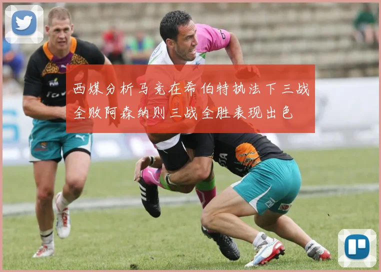 西媒分析马竞在希伯特执法下三战全败阿森纳则三战全胜表现出色
