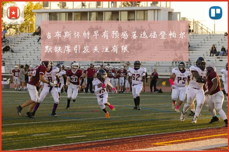 吉布斯怀特早有预感落选福登帕尔默缺席引发关注有限