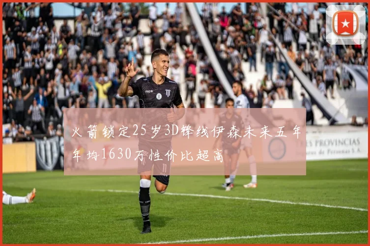 火箭锁定25岁3D锋线伊森未来五年年均1630万性价比超高